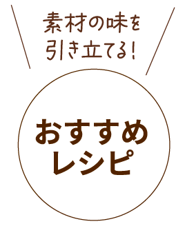 素材の味を引き立てる!おすすめレシピ