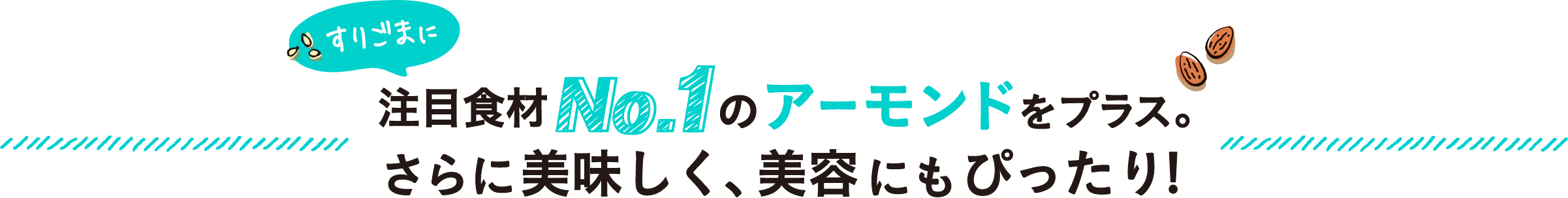 すりごまに注目食材No.1のアーモンドをプラス。さらに美味しく、美容にもぴったり！