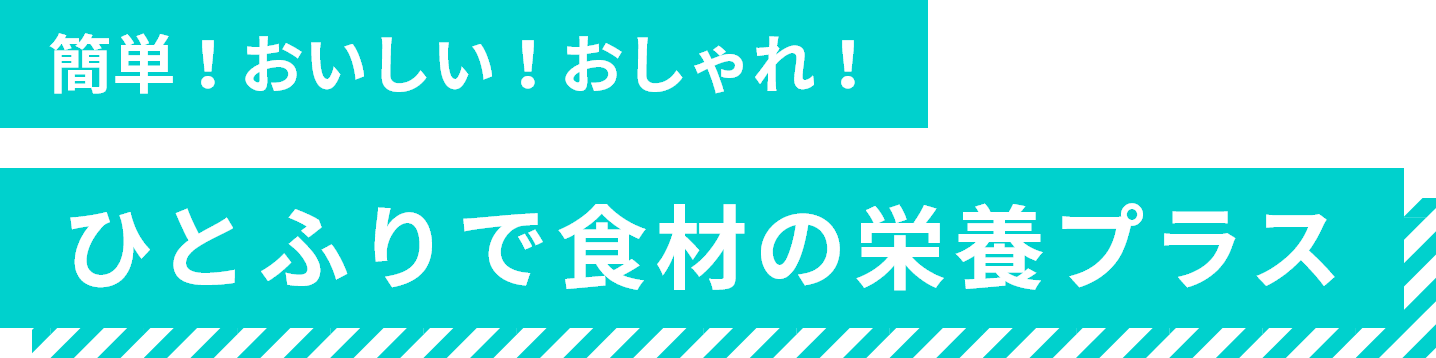 簡単！おいしい！おしゃれ！ひとふりで食材の栄養プラス