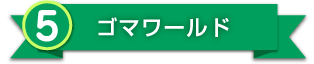 5.ゴマワールド