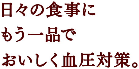 日々の食事にもう一品でおいしく血圧対策。