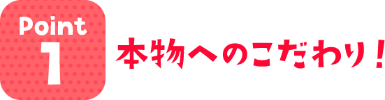 本物へのこだわり！