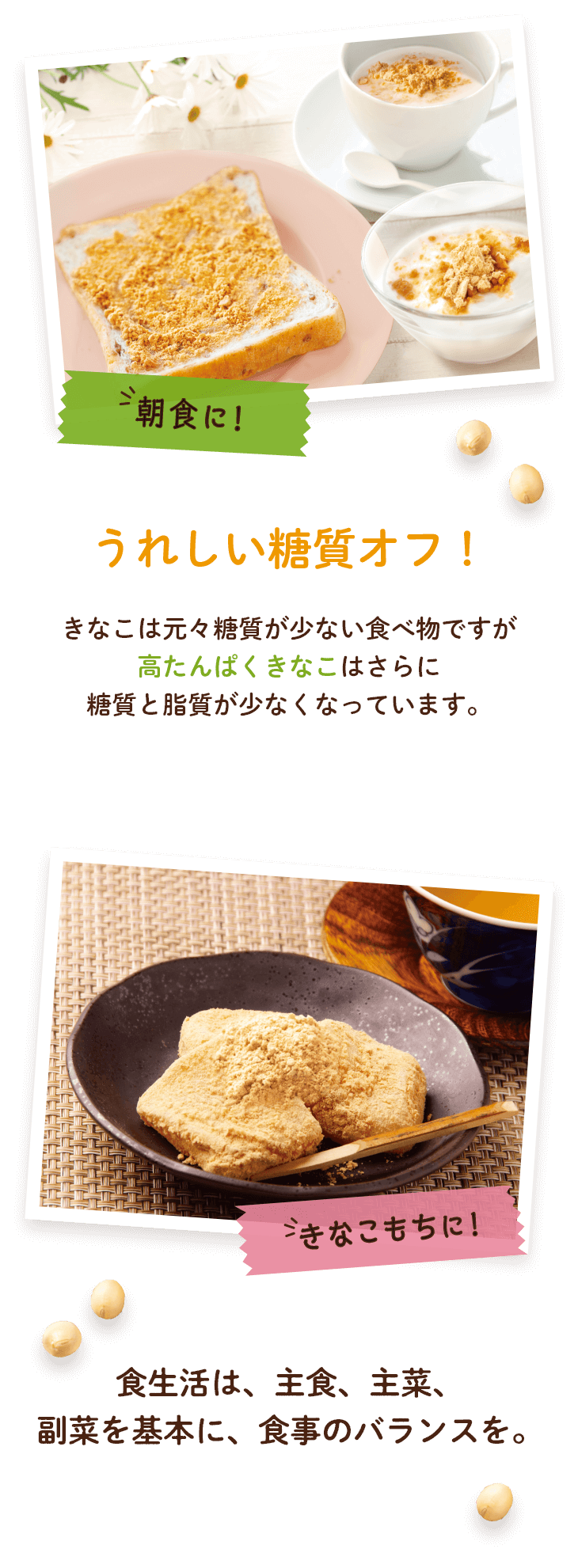 きなこは元々糖質が少ない食べ物ですが、高たんぱくきなこはさらに糖質と脂質が少なくなっています。朝食やきなこもちに。