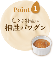 Point1 色々な食材にピッタリ