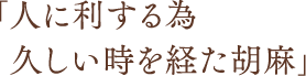 「人に利する為久しい時を経た胡麻」