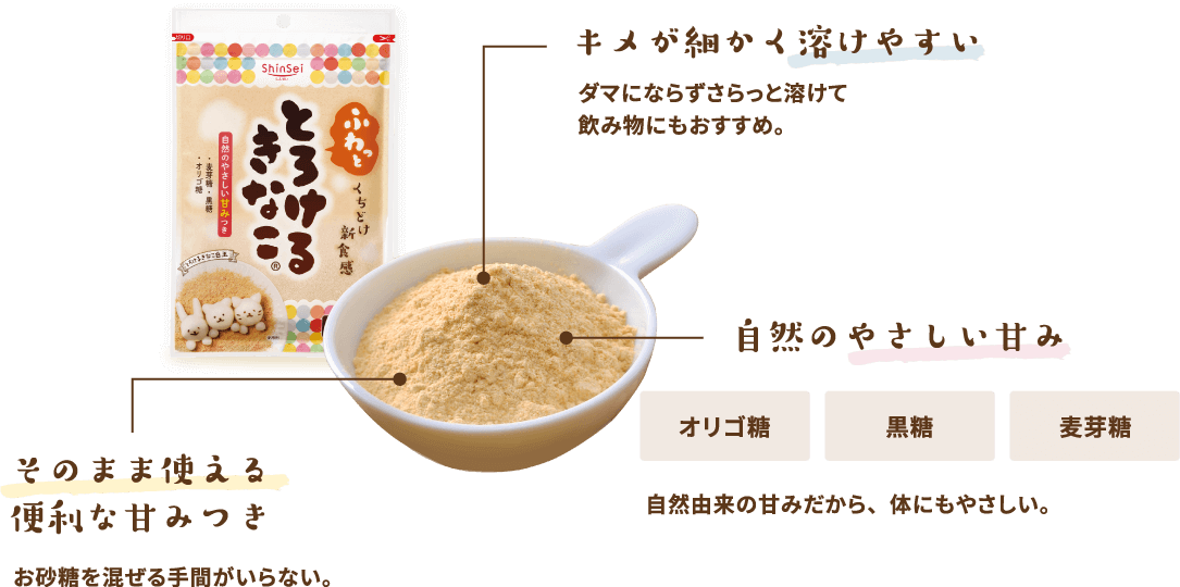 キメが細かく溶けやすい。そのまま使える便利な甘みつき。オリゴ糖、黒糖、麦芽糖を使用した自然のやさしい甘み