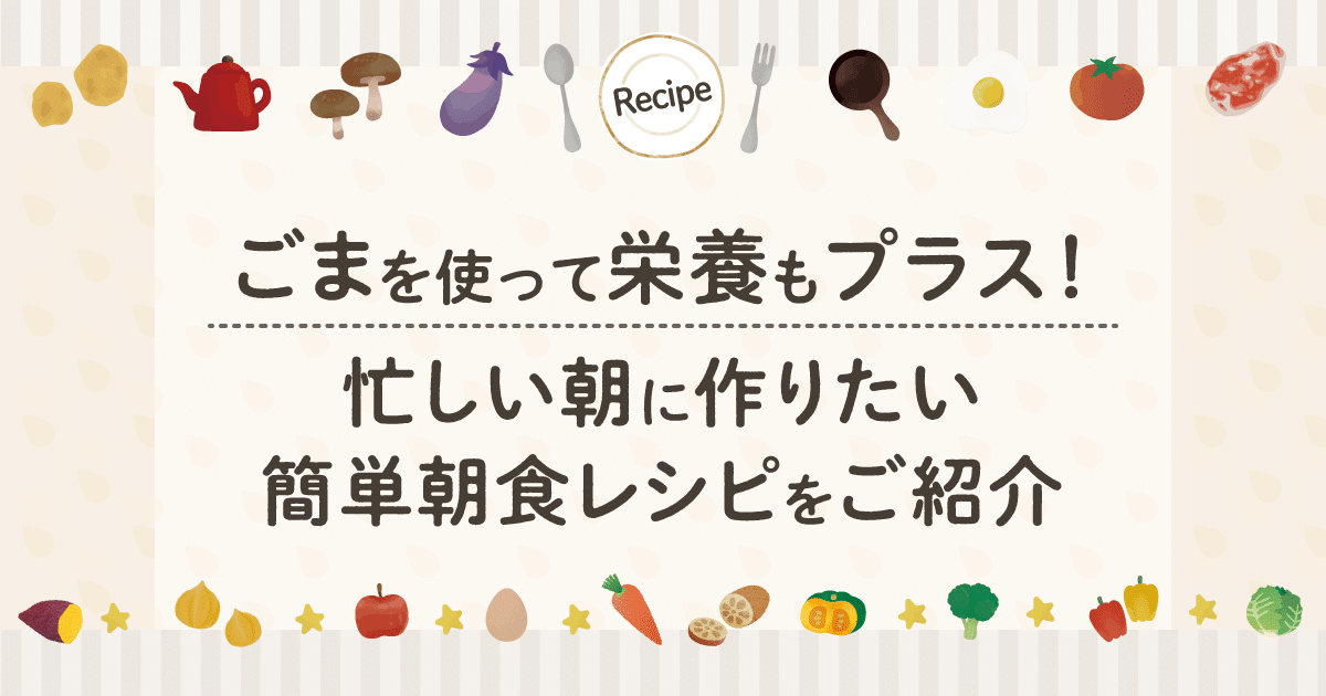 ごまを使って栄養もプラス！忙しい朝に作りたい簡単朝食レシピをご紹介