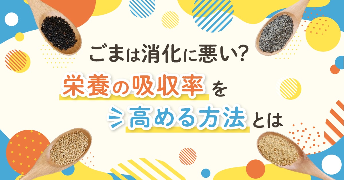 ごまは消化に悪い？ | 栄養の吸収率を高める方法とは