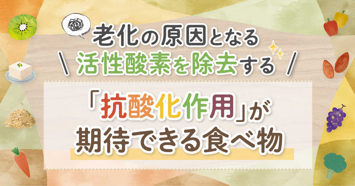 老化の原因となる活性酸素を除去する「抗酸化作用」が期待できる食べ物