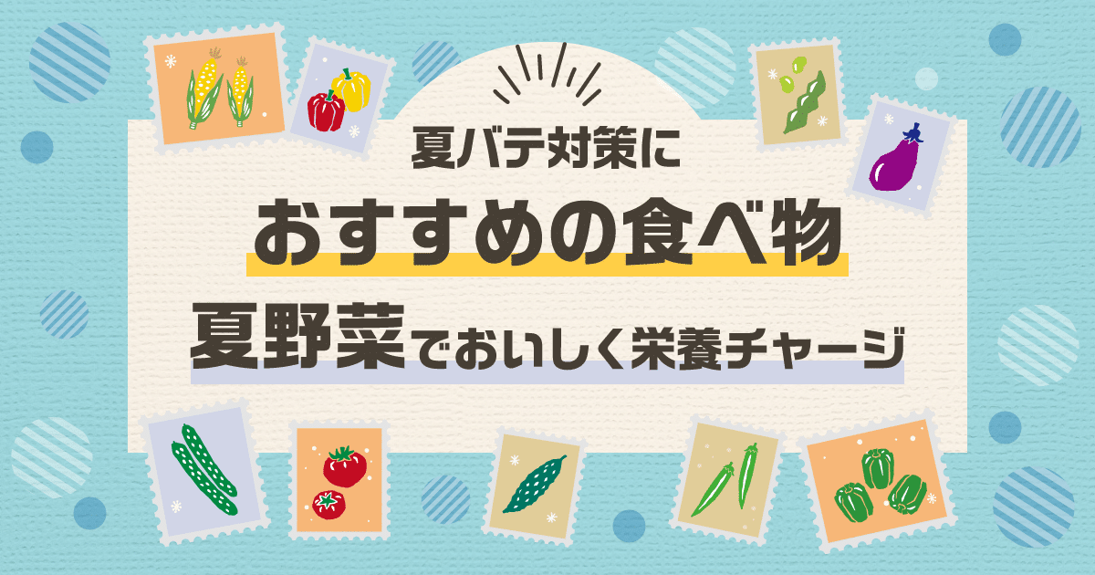 夏バテ対策におすすめの食べ物｜夏野菜でおいしく栄養チャージ