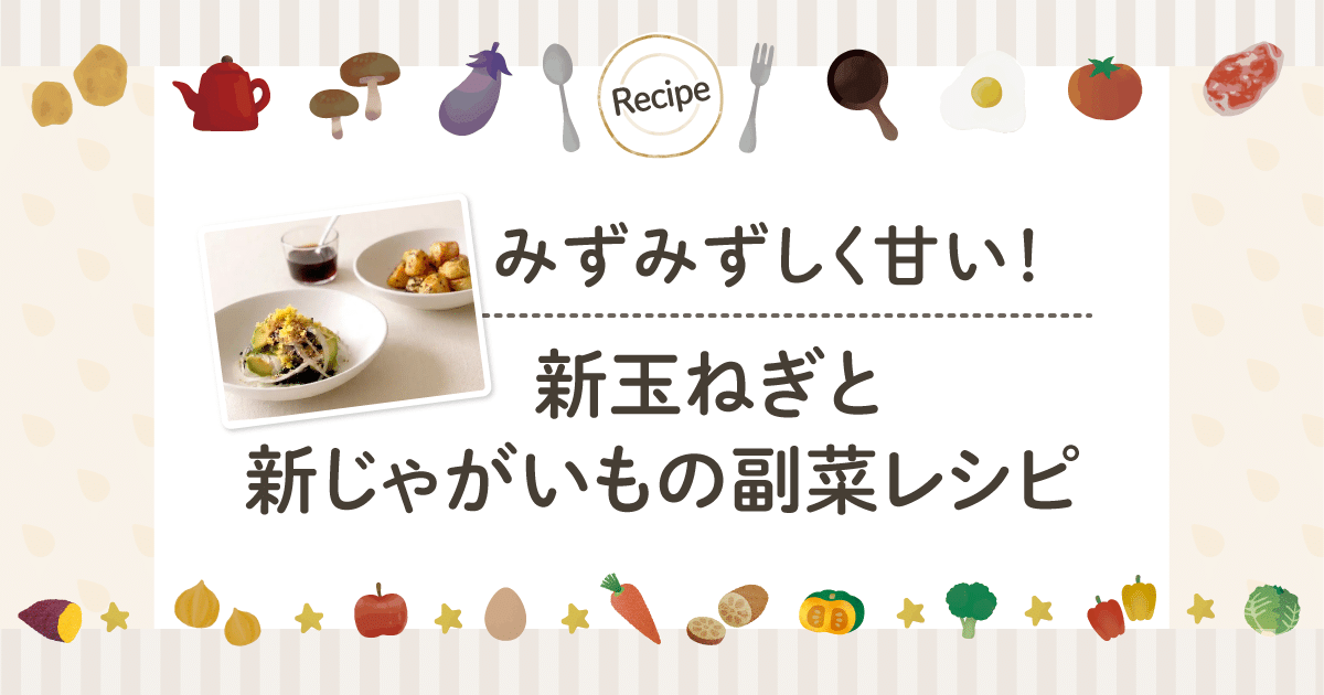 みずみずしく甘い！新玉ねぎと新じゃがいもの副菜レシピ