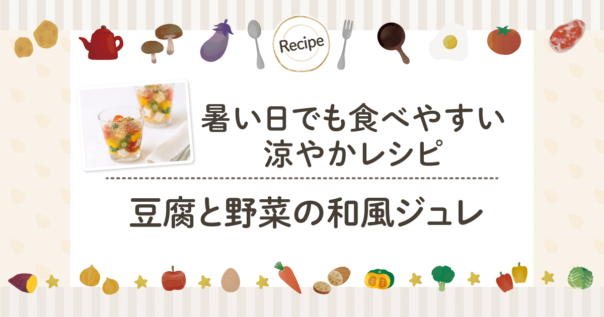 暑い日でも食べやすい涼やかレシピ ｜ 豆腐と野菜の和風ジュレ